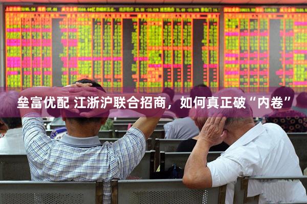 垒富优配 江浙沪联合招商，如何真正破“内卷”