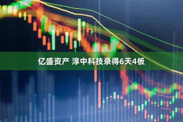 亿盛资产 淳中科技录得6天4板