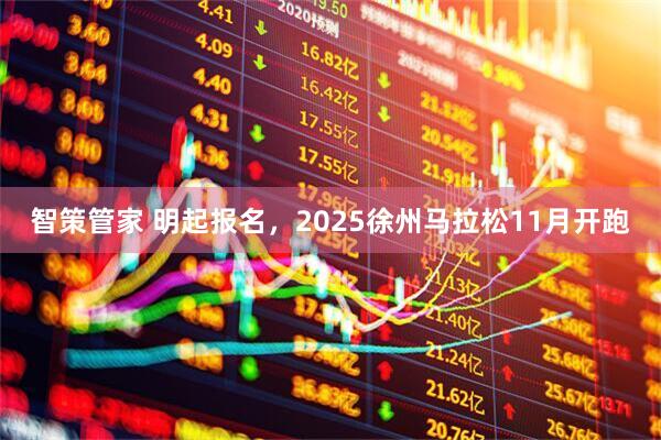 智策管家 明起报名，2025徐州马拉松11月开跑