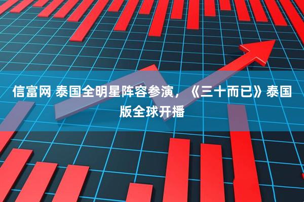 信富网 泰国全明星阵容参演，《三十而已》泰国版全球开播