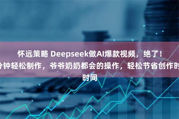 怀远策略 Deepseek做AI爆款视频，绝了！1分钟轻松制作，爷爷奶奶都会的操作，轻松节省创作时间