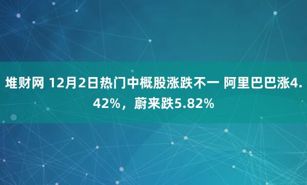 堆财网 12月2日热门中概股涨跌不一 阿里巴巴涨4.42%，蔚来跌5.82%